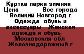 Куртка парка зимняя › Цена ­ 3 000 - Все города, Великий Новгород г. Одежда, обувь и аксессуары » Женская одежда и обувь   . Московская обл.,Железнодорожный г.